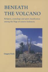 Beneath the Volcano : Religion, Cosmology and Spirit Classification among the Nage of Eastern Indonesia