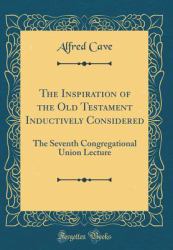 The Inspiration of the Old Testament Inductively Considered : The Seventh Congregational Union Lecture (Classic Reprint)