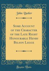 Some Account of the Character of the Late Right Honourable Henry Bilson Legge (Classic Reprint)