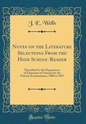 Notes on the Literature Selections from the High School Reader : Prescribed by the Department of Education of Ontario for the Primary Examinations, 1886 to 1895 (Classic Reprint)