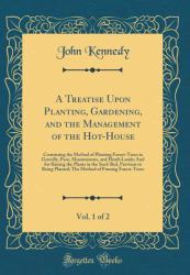 A Treatise upon Planting, Gardening, and the Management of the Hot-House, Vol. 1 Of 2 : Containing the Method of Planting Forest-Trees in Gravelly, Poor, Mountainous, and Heath Lands; and for Raising the Plants in the Seed-Bed, Previous to Being Planted;