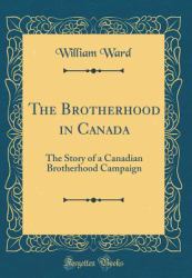 The Brotherhood in Canada : The Story of a Canadian Brotherhood Campaign (Classic Reprint)