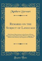 Remarks on the Subject of Language : With Some Observations in the Form of Notes, Illustrative of the Information Which Language May Afford of the History and Opinions of Mankind (Classic Reprint)