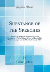 Substance of the Speeches : Delivered by the Right Honourable George Canning, at a Public Dinner, Given to Him on His Visit to Liverpool, in the Month of January 1814 (Classic Reprint)
