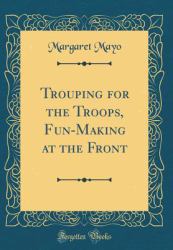 Trouping for the Troops, Fun-Making at the Front (Classic Reprint)