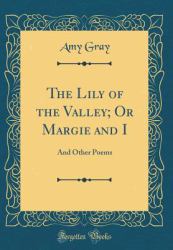 The Lily of the Valley; or Margie and I : And Other Poems (Classic Reprint)