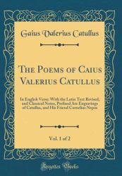 The Poems of Caius Valerius Catullus, Vol. 1 Of 2 : In English Verse: with the Latin Text Revised, and Classical Notes, Prefixed Are Engravings of Catullus, and His Friend Cornelius Nepos (Classic Reprint)