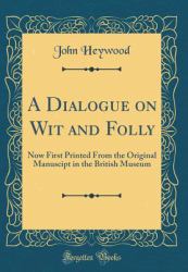 A Dialogue on Wit and Folly : Now First Printed from the Original Manuscipt in the British Museum (Classic Reprint)