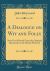 A Dialogue on Wit and Folly : Now First Printed from the Original Manuscipt in the British Museum (Classic Reprint)