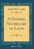 A General Vocabulary of Latin (Classic Reprint)