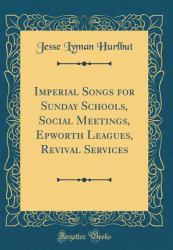 Imperial Songs for Sunday Schools, Social Meetings, Epworth Leagues, Revival Services (Classic Reprint)