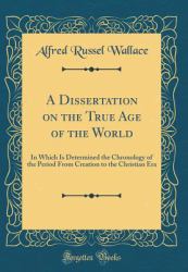 A Dissertation on the True Age of the World : In Which Is Determined the Chronology of the Period from Creation to the Christian Era (Classic Reprint)