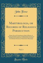Martyrologia, or Records of Religious Persecution, Vol. 3 : Being a New and Comprehensive Book of Martyrs, of Ancient and Modern Times; Compiled Partly from the Acts and Monuments of John Foxe, and Partly from Genuine and Authentic Documents, Printed and