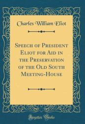 Speech of President Eliot for Aid in the Preservation of the Old South Meeting-House (Classic Reprint)
