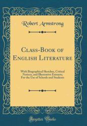 Class-Book of English Literature : With Biographical Sketches, Critical Notices, and Illustrative Extracts; for the Use of Schools and Students (Classic Reprint)