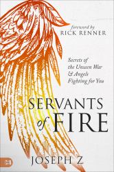 Servants of Fire : Secrets of the Unseen War and Angels Fighting for You