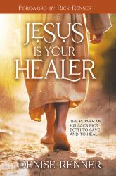 Jesus Is Your Healer : The Power of His Sacrifice Both to Save and to Heal