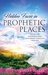 Hidden Faces In Prophetic Places : Unveiling Supernatural Mysteries Through Prayer