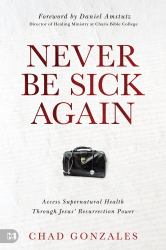 Never Be Sick Again : Access Supernatural Health Through Jesus' Resurrection Power