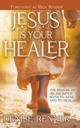 Jesus Is Your Healer : The Power of His Sacrifice Both to Save and to Heal