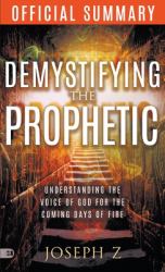 The Official Summary of Demystifying the Prophetic : Understanding the Voice of God for the Coming Days of Fire
