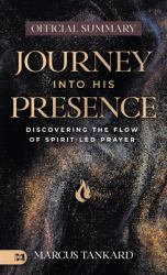The Official Summary of Journey into His Presence : Discovering the Flow of Spirit-Led Prayer