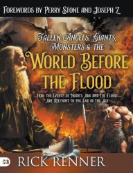 Fallen Angels, Giants, Monsters and the World Before the Flood : How the Events of Noah's Ark and the Flood Are Relevant to the End of the Age