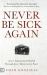 Never Be Sick Again : Access Supernatural Health Through Jesus' Resurrection Power