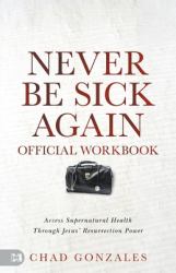 The Official Workbook for Never Be Sick Again : Access Supernatural Health Through Jesus' Resurrection Power