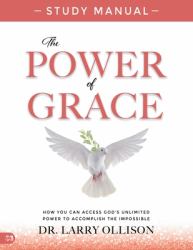 The Power of Grace Study Manual : How You Can Access God's Unlimited Power to Accomplish the Impossible