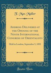Address Delivered at the Opening of the Ninth International Congress of Orientalists : Held in London, September 5, 1892 (Classic Reprint)