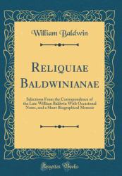 Reliquiae Baldwinianae : Selections from the Correspondence of the Late William Baldwin with Occasional Notes, and a Short Biographical Memoir (Classic Reprint)