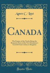 Canada : The Empire of the North; Being the Romantic Story of the New Dominion's Growth from Colony to Kingdom (Classic Reprint)