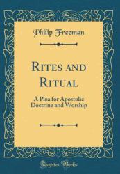 Rites and Ritual : A Plea for Apostolic Doctrine and Worship (Classic Reprint)