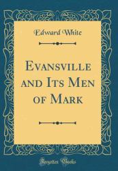 Evansville and Its Men of Mark (Classic Reprint)