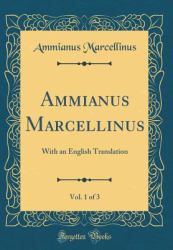 Ammianus Marcellinus, Vol. 1 Of 3 : With an English Translation (Classic Reprint)