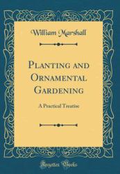 Planting and Ornamental Gardening : A Practical Treatise (Classic Reprint)