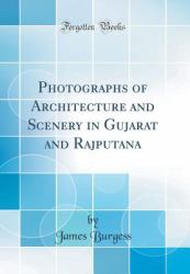Photographs of Architecture and Scenery in Gujarat and Rajputana (Classic Reprint)