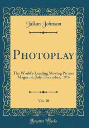 Photoplay, Vol. 10 : The World's Leading Moving Picture Magazine; July-December, 1916 (Classic Reprint)