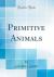 Primitive Animals (Classic Reprint)