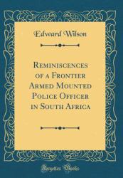 Reminiscences of a Frontier Armed Mounted Police Officer in South Africa (Classic Reprint)