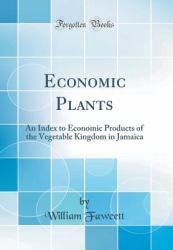 Economic Plants : An Index to Economic Products of the Vegetable Kingdom in Jamaica (Classic Reprint)