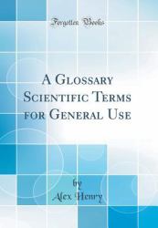 A Glossary Scientific Terms for General Use (Classic Reprint)