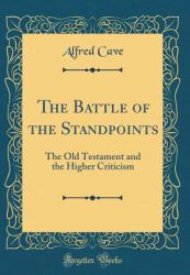 The Battle of the Standpoints : The Old Testament and the Higher Criticism (Classic Reprint)