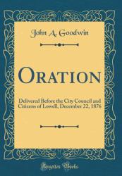 Oration : Delivered Before the City Council and Citizens of Lowell, December 22, 1876 (Classic Reprint)