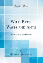 Wild Bees, Wasps and Ants : And Other Stinging Insects (Classic Reprint)