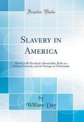 Slavery in America : Shown to Be Peculiarly Abominable, Both As a Political Anomaly, and an Outrage on Christianity (Classic Reprint)