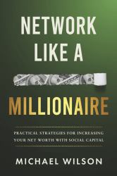 Network Like a Millionaire : Practical Strategies for Increasing Your Net Worth with Social Capital