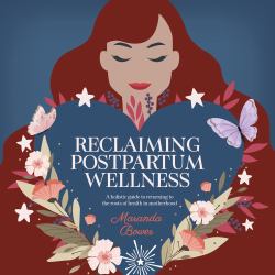 Reclaiming Postpartum Wellness : A Holistic Guide to Returning to the Roots of Health in Motherhood