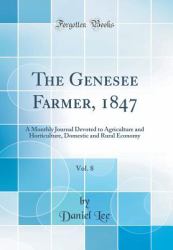 The Genesee Farmer, 1847, Vol. 8 : A Monthly Journal Devoted to Agriculture and Horticulture, Domestic and Rural Economy (Classic Reprint)